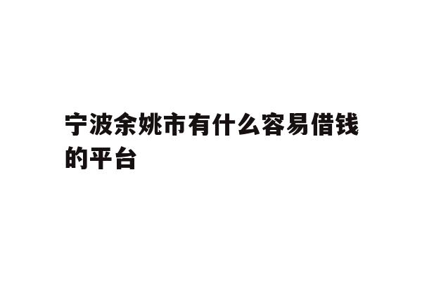 宁波余姚市有什么容易借钱的平台
