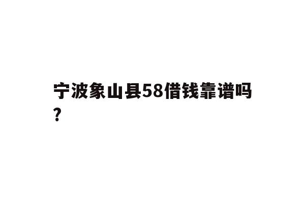 宁波象山县58借钱靠谱吗?