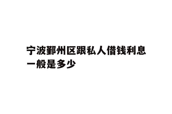 宁波鄞州区跟私人借钱利息一般是多少