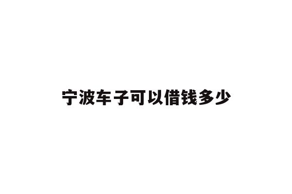 宁波车子可以借钱多少