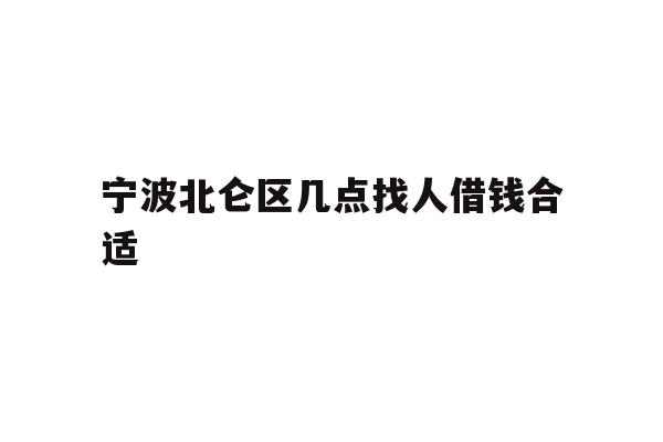 宁波北仑区几点找人借钱合适
