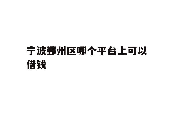 宁波鄞州区哪个平台上可以借钱