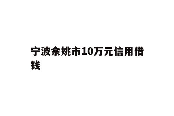 宁波余姚市10万元信用借钱