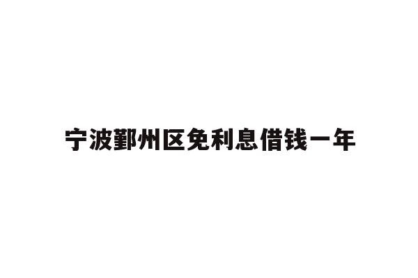 宁波鄞州区免利息借钱一年