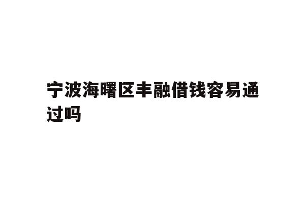 宁波海曙区丰融借钱容易通过吗