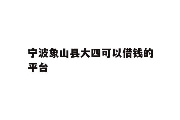 宁波象山县大四可以借钱的平台