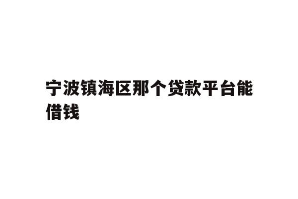 宁波镇海区那个贷款平台能借钱
