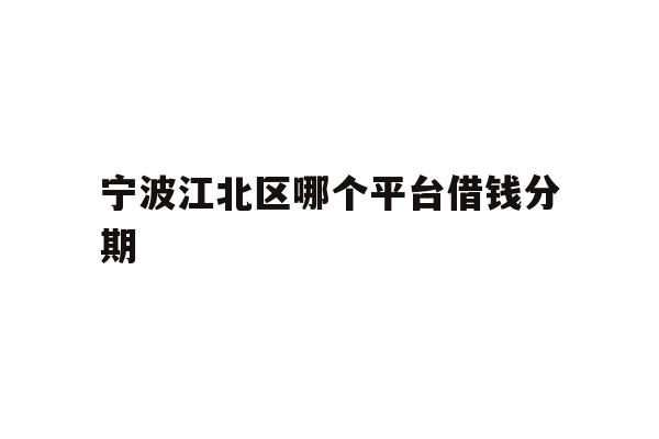 宁波江北区哪个平台借钱分期