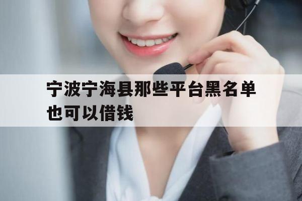 宁波宁海县那些平台黑名单也可以借钱