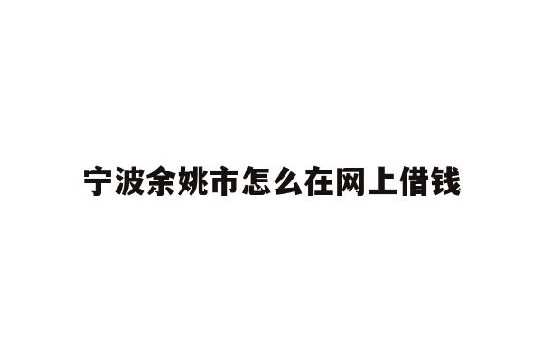 宁波余姚市怎么在网上借钱