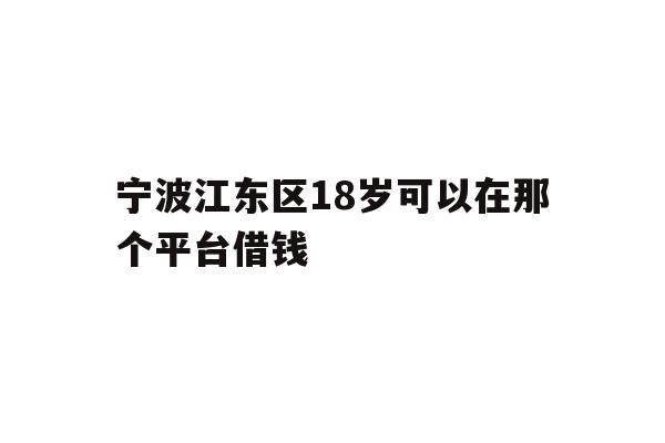 宁波江东区18岁可以在那个平台借钱