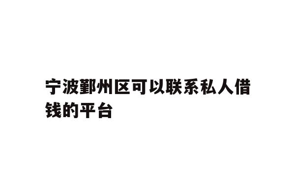 详细阅读:宁波鄞州区可以联系私人借钱的平台 宁波鄞州区可以联系私人借钱的平台