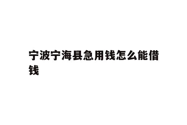 宁波宁海县急用钱怎么能借钱