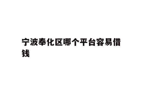 详细阅读:宁波奉化区哪个平台容易借钱 宁波奉化区哪个平台容易借钱