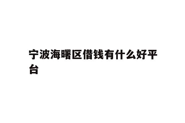 详细阅读:宁波海曙区借钱有什么好平台 宁波海曙区借钱有什么好平台
