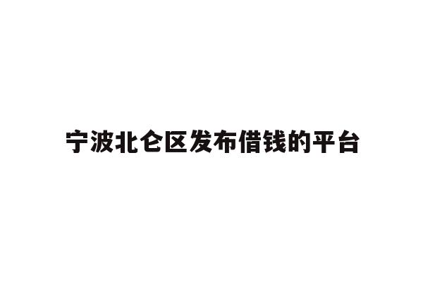 详细阅读:宁波北仑区发布借钱的平台 宁波北仑区发布借钱的平台