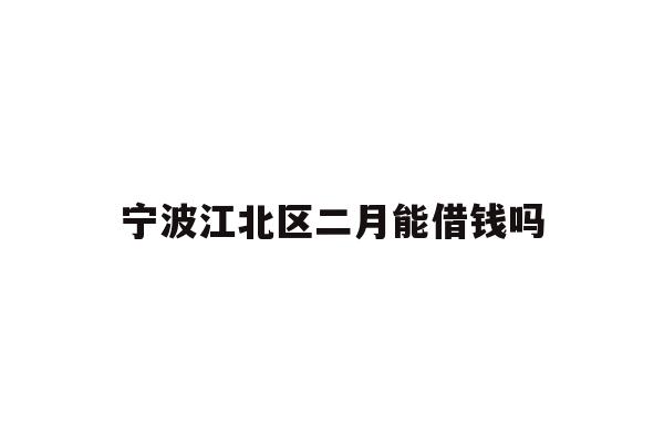 详细阅读:宁波江北区二月能借钱吗 宁波江北区二月能借钱吗