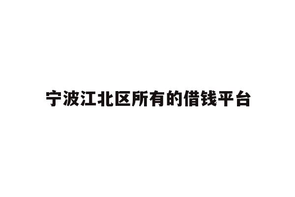 详细阅读:宁波江北区所有的借钱平台 宁波江北区所有的借钱平台