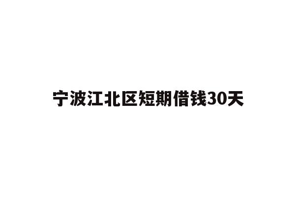 详细阅读:宁波江北区短期借钱30天 宁波江北区短期借钱30天