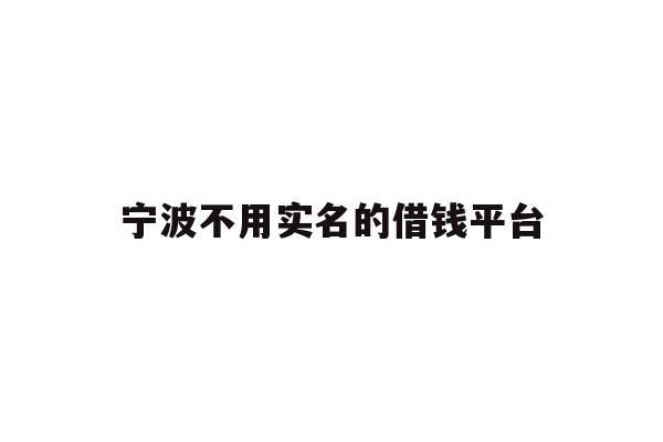 详细阅读:宁波不用实名的借钱平台 宁波不用实名的借钱平台