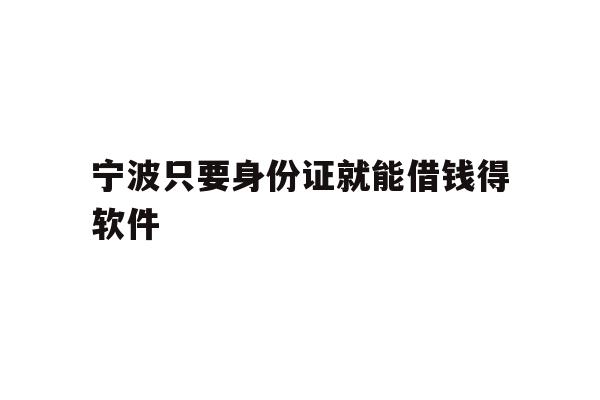 详细阅读:宁波只要身份证就能借钱得软件 宁波只要身份证就能借钱得软件