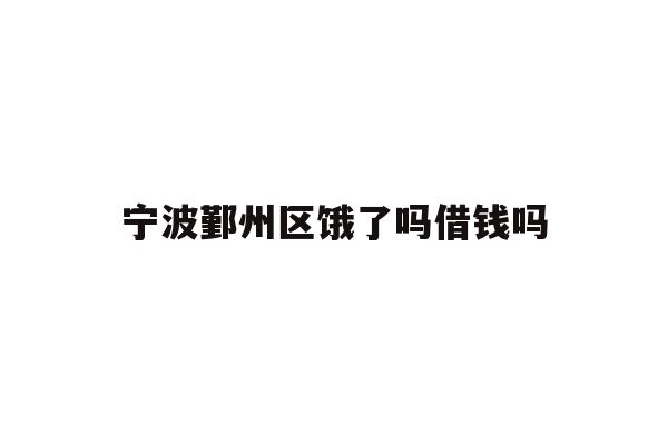详细阅读:宁波鄞州区饿了吗借钱吗 宁波鄞州区饿了吗借钱吗