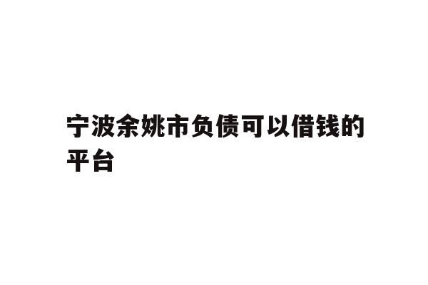 详细阅读:宁波余姚市负债可以借钱的平台 宁波余姚市负债可以借钱的平台