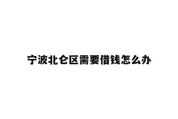 详细阅读:宁波北仑区需要借钱怎么办 宁波北仑区需要借钱怎么办