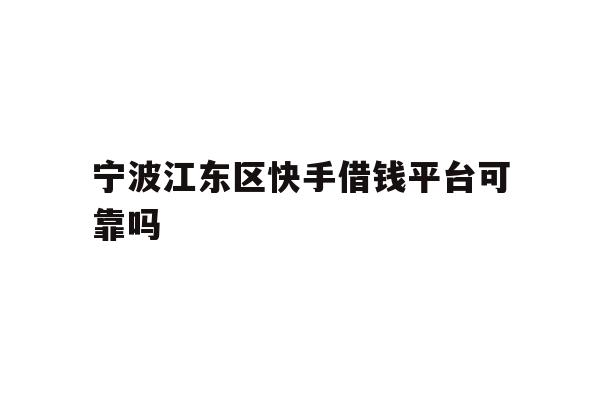 详细阅读:宁波江东区快手借钱平台可靠吗 宁波江东区快手借钱平台可靠吗