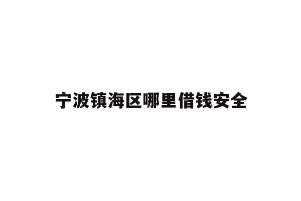 详细阅读:宁波镇海区哪里借钱安全 宁波镇海区哪里借钱安全