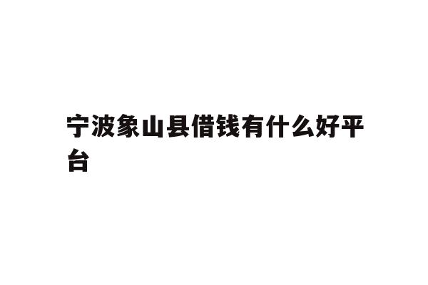 详细阅读:宁波象山县借钱有什么好平台 宁波象山县借钱有什么好平台