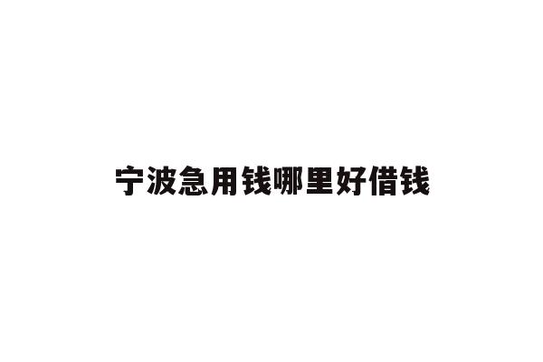 详细阅读:宁波急用钱哪里好借钱 宁波急用钱哪里好借钱