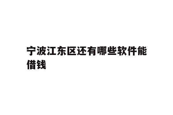 详细阅读:宁波江东区还有哪些软件能借钱 宁波江东区还有哪些软件能借钱