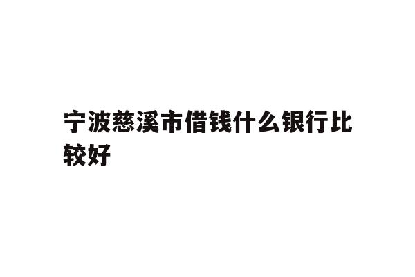 详细阅读:宁波慈溪市借钱什么银行比较好 宁波慈溪市借钱什么银行比较好