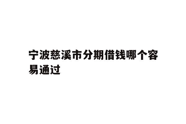 详细阅读:宁波慈溪市分期借钱哪个容易通过 宁波慈溪市分期借钱哪个容易通过
