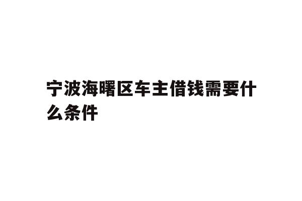 详细阅读:宁波海曙区车主借钱需要什么条件 宁波海曙区车主借钱需要什么条件