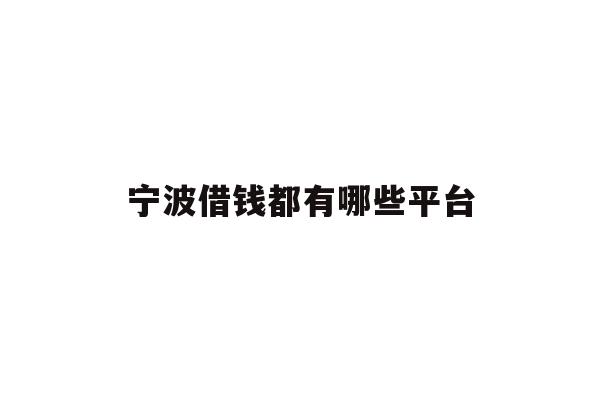 详细阅读:宁波借钱都有哪些平台 宁波借钱都有哪些平台