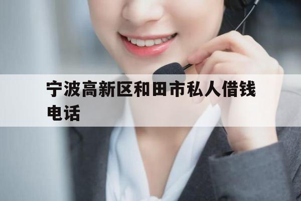 宁波高新区和田市私人借钱电话
