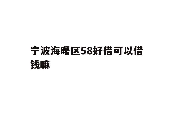 详细阅读:宁波海曙区58好借可以借钱嘛 宁波海曙区58好借可以借钱嘛