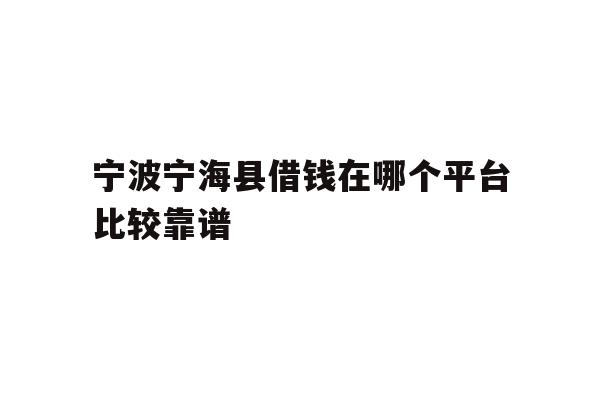 详细阅读:宁波宁海县借钱在哪个平台比较靠谱 宁波宁海县借钱在哪个平台比较靠谱