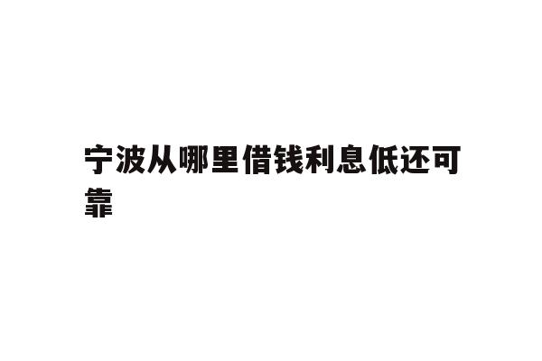详细阅读:宁波从哪里借钱利息低还可靠 宁波从哪里借钱利息低还可靠