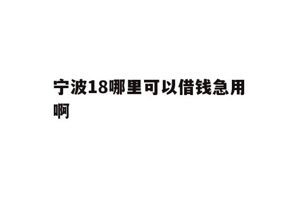 详细阅读:宁波18哪里可以借钱急用啊 宁波18哪里可以借钱急用啊