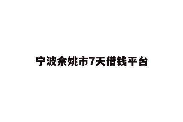 详细阅读:宁波余姚市7天借钱平台 宁波余姚市7天借钱平台
