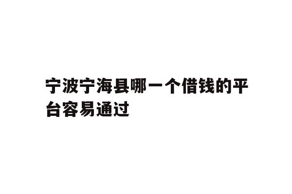 详细阅读:宁波宁海县哪一个借钱的平台容易通过 宁波宁海县哪一个借钱的平台容易通过