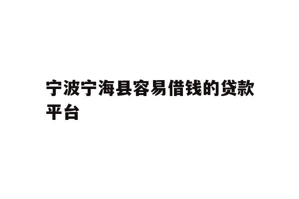 详细阅读:宁波宁海县容易借钱的贷款平台 宁波宁海县容易借钱的贷款平台