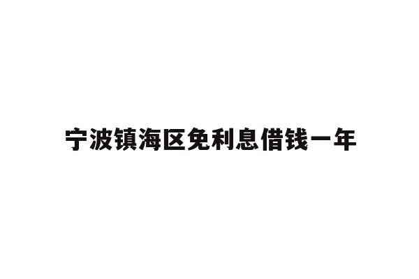 详细阅读:宁波镇海区免利息借钱一年 宁波镇海区免利息借钱一年