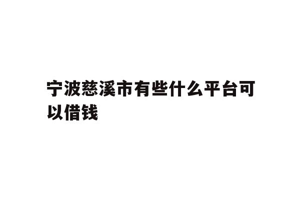 详细阅读:宁波慈溪市有些什么平台可以借钱 宁波慈溪市有些什么平台可以借钱