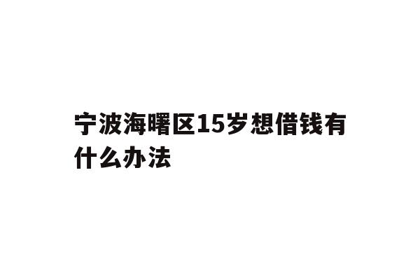 宁波海曙区15岁想借钱有什么办法