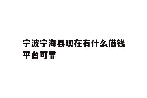 宁波宁海县现在有什么借钱平台可靠