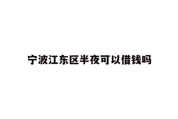 宁波江东区半夜可以借钱吗